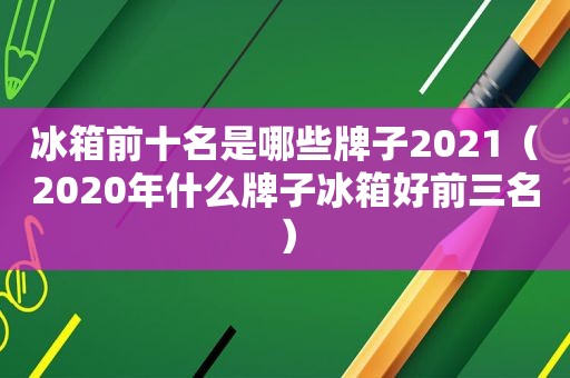 冰箱前十名是哪些牌子2021（2020年什么牌子冰箱好前三名）