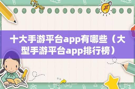 十大手游平台app有哪些（大型手游平台app排行榜）