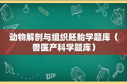 动物解剖与组织胚胎学题库（兽医产科学题库）