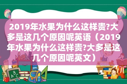 2019年水果为什么这样贵?大多是这几个原因呢英语（2019年水果为什么这样贵?大多是这几个原因呢英文）