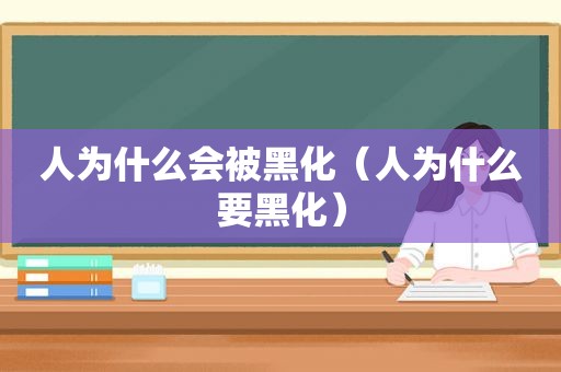 人为什么会被黑化（人为什么要黑化）