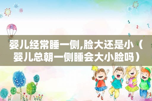 婴儿经常睡一侧,脸大还是小（婴儿总朝一侧睡会大小脸吗）