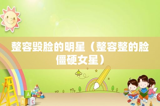 整容毁脸的明星（整容整的脸僵硬女星）