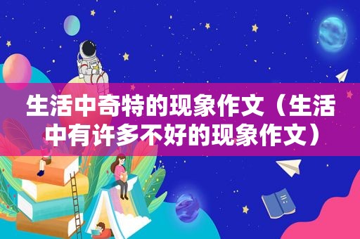 生活中奇特的现象作文（生活中有许多不好的现象作文）