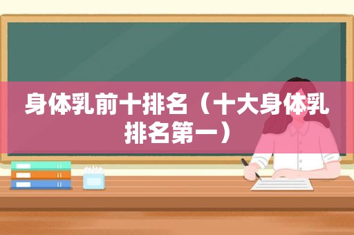 身体乳前十排名（十大身体乳排名第一）