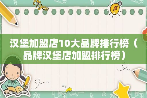 汉堡加盟店10大品牌排行榜（品牌汉堡店加盟排行榜）
