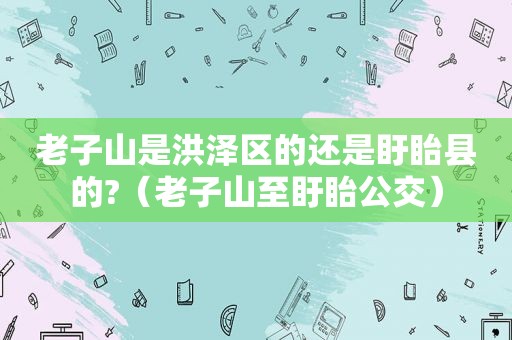 老子山是洪泽区的还是盱眙县的?（老子山至盱眙公交）