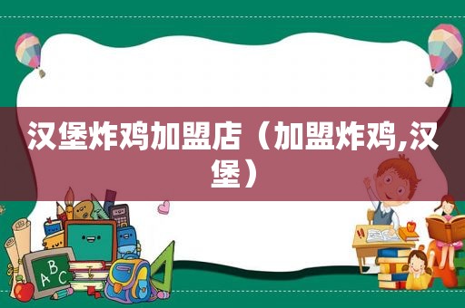 汉堡炸鸡加盟店（加盟炸鸡,汉堡）