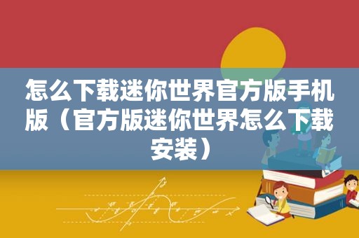 怎么下载迷你世界官方版手机版（官方版迷你世界怎么下载安装）