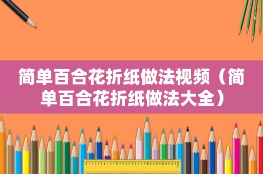 简单百合花折纸做法视频（简单百合花折纸做法大全）