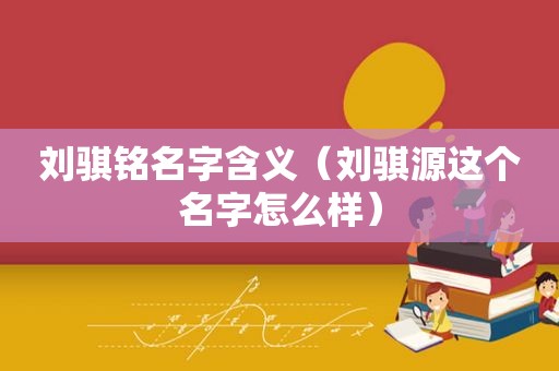 刘骐铭名字含义（刘骐源这个名字怎么样）