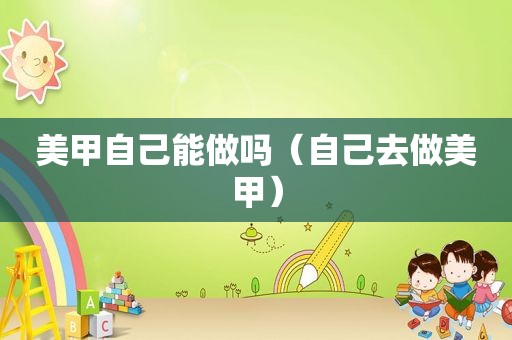 美甲自己能做吗（自己去做美甲）