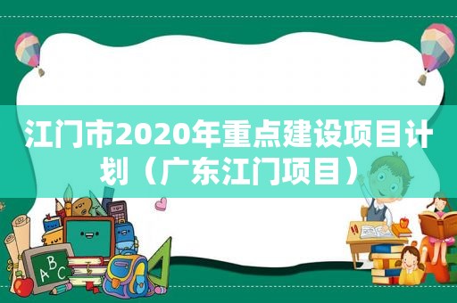 江门市2020年重点建设项目计划（广东江门项目）