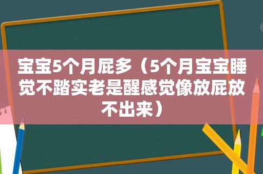 宝宝5个月屁多（5个月宝宝睡觉不踏实老是醒感觉像放屁放不出来）
