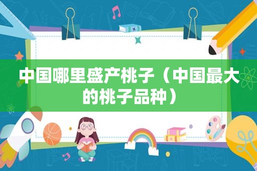 中国哪里盛产桃子（中国最大的桃子品种）