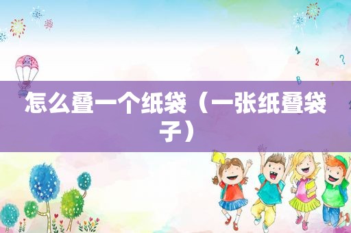 怎么叠一个纸袋（一张纸叠袋子）