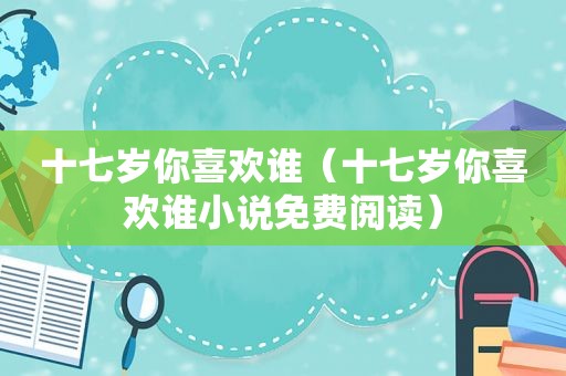十七岁你喜欢谁（十七岁你喜欢谁小说免费阅读）