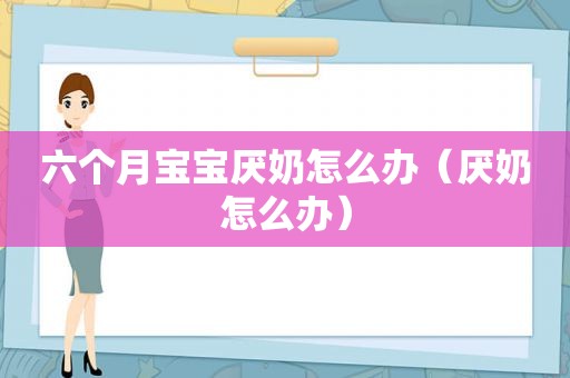 六个月宝宝厌奶怎么办（厌奶怎么办）