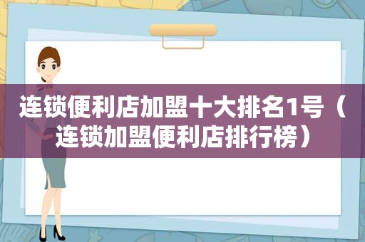 连锁便利店加盟十大排名1号（连锁加盟便利店排行榜）