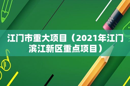 江门市重大项目（2021年江门滨江新区重点项目）