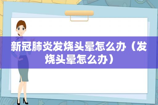新冠肺炎发烧头晕怎么办（发烧头晕怎么办）