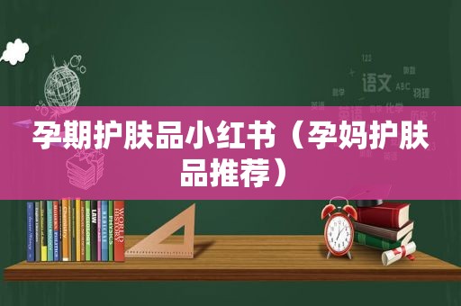 孕期护肤品小红书（孕妈护肤品推荐）