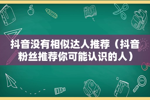 抖音没有相似达人推荐（抖音粉丝推荐你可能认识的人）