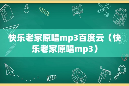 快乐老家原唱mp3百度云（快乐老家原唱mp3）