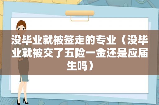 没毕业就被签走的专业（没毕业就被交了五险一金还是应届生吗）