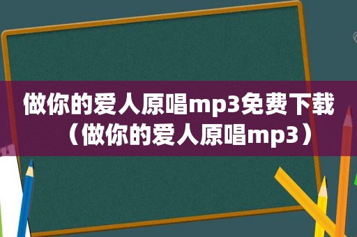 做你的爱人原唱mp3免费下载（做你的爱人原唱mp3）