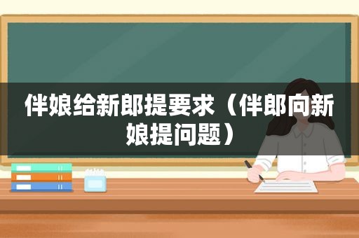 伴娘给新郎提要求（伴郎向新娘提问题）