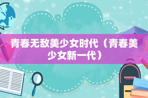 青春无敌美少女时代（青春美少女新一代）