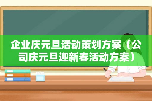 企业庆元旦活动策划方案（公司庆元旦迎新春活动方案）