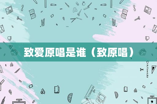 致爱原唱是谁（致原唱）