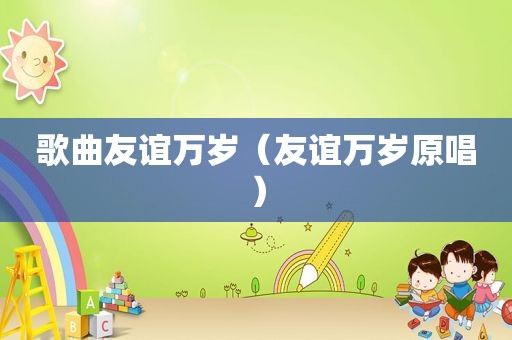 歌曲友谊万岁（友谊万岁原唱）