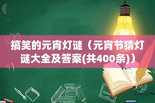 搞笑的元宵灯谜（元宵节猜灯谜大全及答案(共400条)）