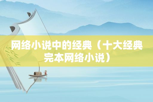 网络小说中的经典（十大经典完本网络小说）
