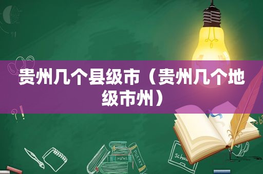 贵州几个县级市（贵州几个地级市州）