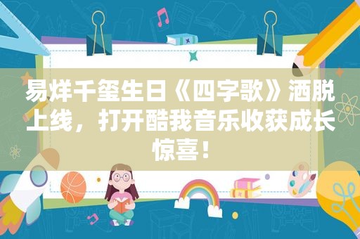 易烊千玺生日《四字歌》洒脱上线，打开酷我音乐收获成长惊喜！