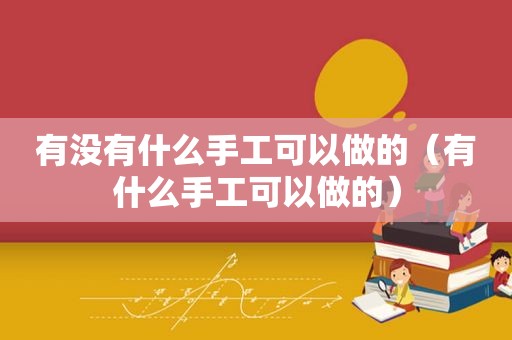有没有什么手工可以做的（有什么手工可以做的）