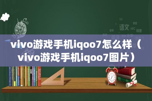 vivo游戏手机iqoo7怎么样（vivo游戏手机iqoo7图片）