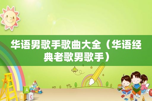 华语男歌手歌曲大全（华语经典老歌男歌手）