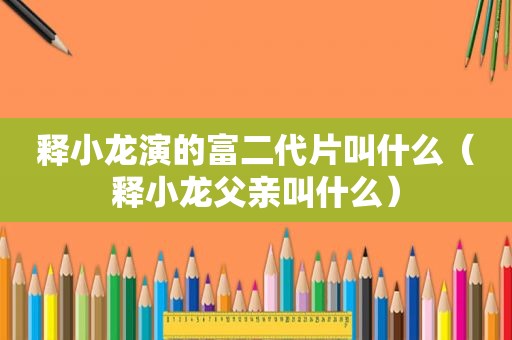 释小龙演的富二代片叫什么（释小龙父亲叫什么）