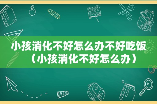 小孩消化不好怎么办不好吃饭（小孩消化不好怎么办）