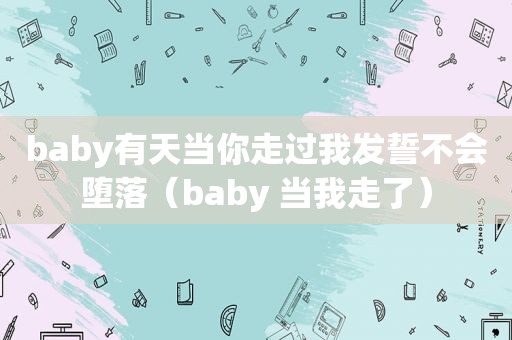 baby有天当你走过我发誓不会堕落（baby 当我走了）