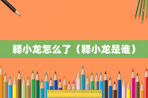 释小龙怎么了（释小龙是谁）