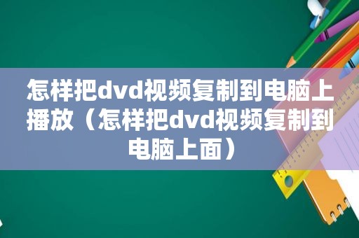怎样把dvd视频复制到电脑上播放（怎样把dvd视频复制到电脑上面）