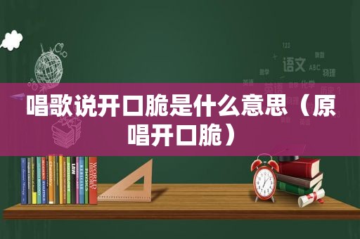 唱歌说开口脆是什么意思（原唱开口脆）