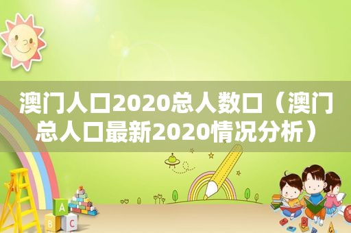 澳门人口2020总人数口（澳门总人口最新2020情况分析）