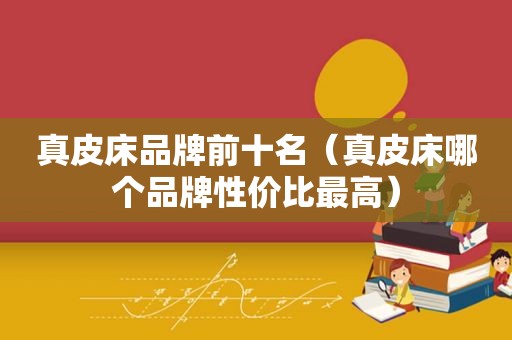 真皮床品牌前十名（真皮床哪个品牌性价比最高）